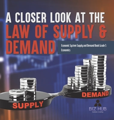 A Closer Look at the Law of Supply & Demand Economic System Supply and Demand Book Grade 5 Economics by Biz Hub