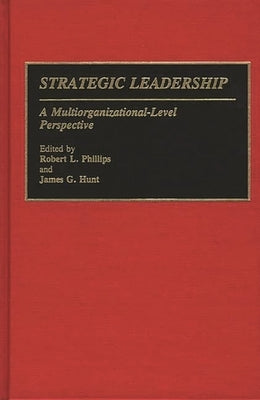 Strategic Leadership: A Multiorganizational-Level Perspective by Phillips, Robert