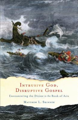 Intrusive God, Disruptive Gospel: Encountering the Divine in the Book of Acts by Skinner, Matthew L.
