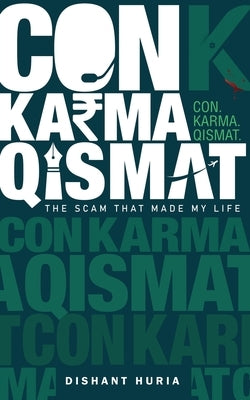 Con. Karma. Qismat.: The Scam That Made My Life by Dishant Huria