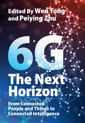 6g: The Next Horizon: From Connected People and Things to Connected Intelligence by Tong, Wen