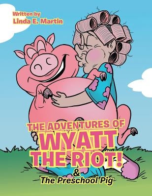 The Adventures of Wyatt the Riot! & The Preschool Pig by Martin, Linda E.
