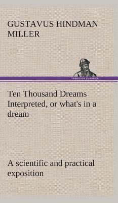 Ten Thousand Dreams Interpreted, or what's in a dream: a scientific and practical exposition by Miller, Gustavus Hindman