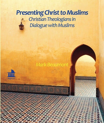 Presenting Christ to Muslims: Christian Theologians in Dialogue with Muslims by Beaumont, Mark