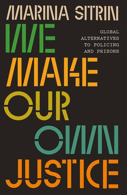 We Make Our Own Justice: Global Alternatives to Policing and Prisons by Sitrin, Marina