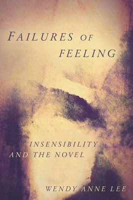 Failures of Feeling: Insensibility and the Novel by Lee, Wendy Anne