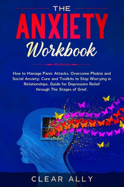 The Anxiety Workbook: How to Manage Panic Attacks, Overcome Phobia and Social Anxiety; Cure and Toolkits to Stop Worrying in Relationships, by Ally, Clear