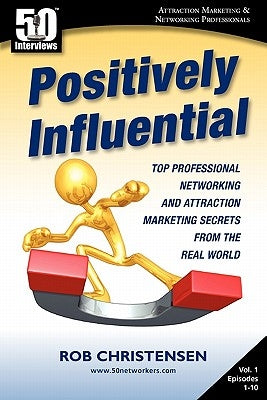 Positively Influential: Top Professional Networking and Attraction Marketing Secrets from the Real World by Christensen, Rob