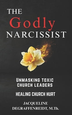 The Godly Narcissist: Unmasking Toxic Church Leaders Healing Church Hurt by Degraffenreidt M. Th, Jacqueline