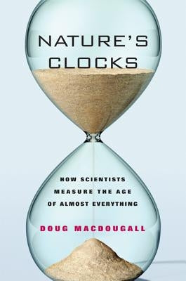 Nature's Clocks: How Scientists Measure the Age of Almost Everything by Macdougall, Doug