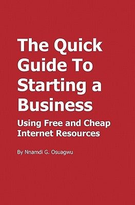 The Quick Guide To Starting a Business: Using Free and Cheap Internet Resources by Osuagwu, Nnamdi G.
