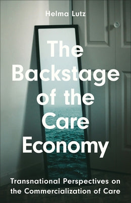 The Backstage of the Care Economy: Transnational Perspectives on the Commercialization of Care by Lutz, Helma