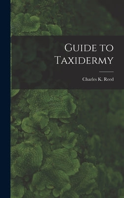 Guide to Taxidermy by Reed, Charles K.