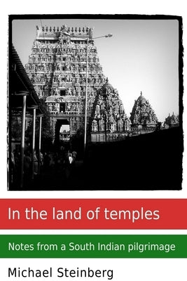 In the land of temples: Notes from a South Indian pilgrimage by Steinberg, Michael