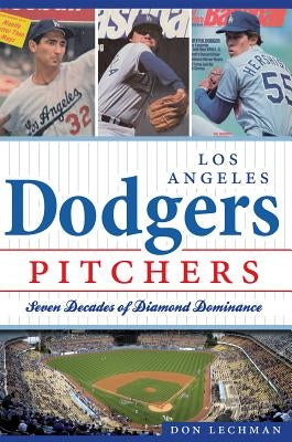 Los Angeles Dodgers Pitchers: Seven Decades of Diamond Dominance by Lechman, Don