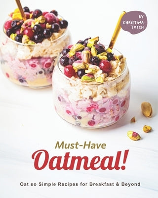 Must-Have Oatmeal!: Oat so Simple Recipes for Breakfast & Beyond by Tosch, Christina