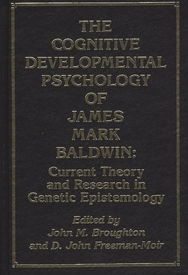 The Cognitive Developmental Psychology of James Mark Baldwin: Current Theory and Research in Genetic Epistemology by Broughton, John M.
