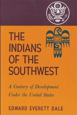 The Indians of the Southwest, Volume 28: A Century of Development Under the United States by Dale, Edward Everett