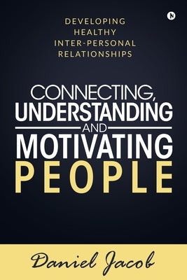 Connecting, Understanding and Motivating People: Developing healthy Inter-personal relationships by Daniel Jacob