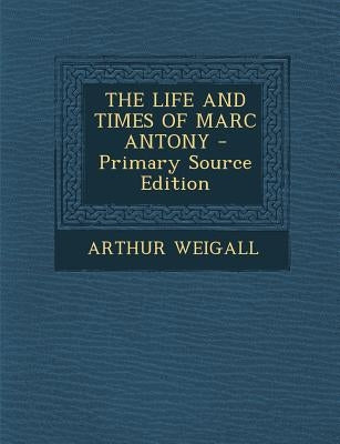 The Life and Times of Marc Antony by Weigall, Arthur