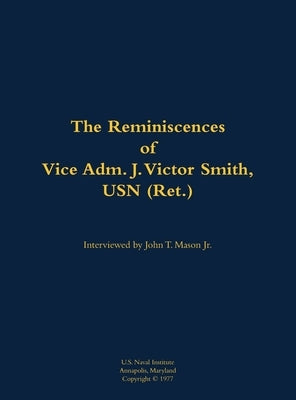 The Reminiscences of Vice Adm. J. Victor Smith, USN (Ret.): 1912-1989 by Smith, J. Victor