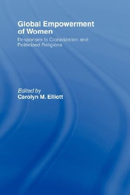 Global Empowerment of Women: Responses to Globalization and Politicized Religions by Elliott, Carolyn M.