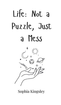 Life: Not a Puzzle, Just a Mess by Kingsley, Sophia