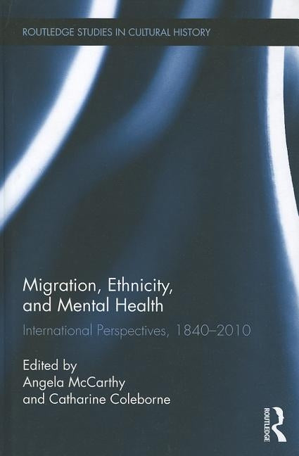 Migration, Ethnicity, and Mental Health: International Perspectives, 1840-2010 by McCarthy, Angela