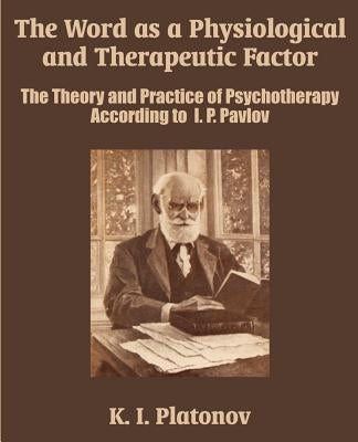 The Word as a Physiological and Therapeutic Factor: The Theory and Practice of Psychotherapy According to I. P. Pavlov by Platonov, K. I.