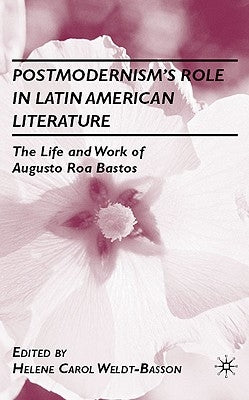 Postmodernism's Role in Latin American Literature: The Life and Work of Augusto Roa Bastos by Weldt-Basson, H.