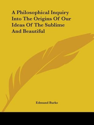 A Philosophical Inquiry Into The Origins Of Our Ideas Of The Sublime And Beautiful by Burke, Edmund