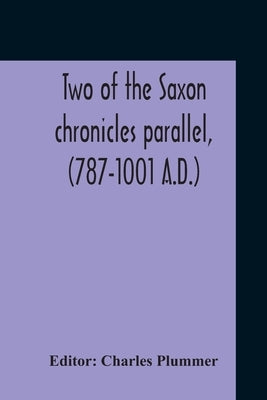 Two Of The Saxon Chronicles Parallel, (787-1001 A.D.) With Supplementary Extracts From The Others A Revised Text Edited, With Introduction, Critical N by Plummer, Charles