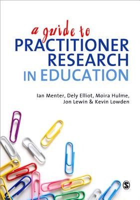 A Guide to Practitioner Research in Education by Menter, Ian