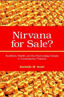 Nirvana for Sale?: Buddhism, Wealth, and the Dhammakaya Temple in Contemporary Thailand by Scott, Rachelle M.