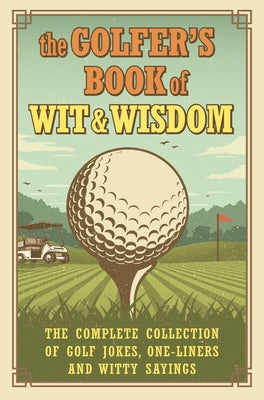 The Golfer's Book of Wit & Wisdom: The Complete Collection of Golf Jokes, One-Liners & Witty Sayings by De Ley, Gerd