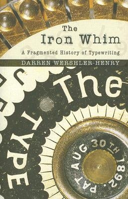 The Iron Whim: A Fragmented History of Typewriting by Wershler-Henry, Darren