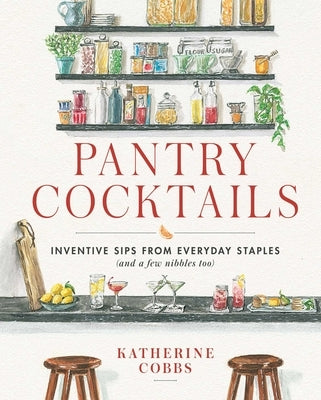 Pantry Cocktails: Inventive Sips from Everyday Staples (and a Few Nibbles Too) by Cobbs, Katherine