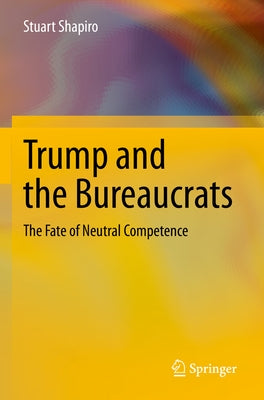 Trump and the Bureaucrats: The Fate of Neutral Competence by Shapiro, Stuart