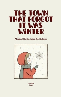 The Town That Forgot It Was Winter: Magical Winter Tales for Children by Press, Camaille