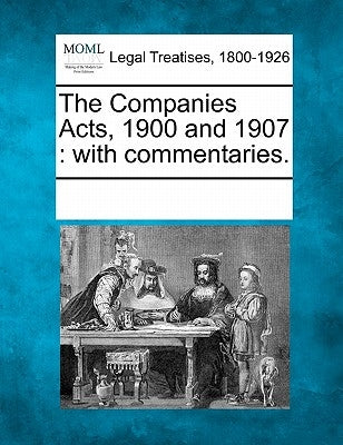 The Companies Acts, 1900 and 1907: With Commentaries. by Multiple Contributors