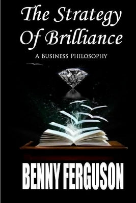 The Strategy Of Brilliance: A Business Philosophy by Ferguson, Benny R., Jr.