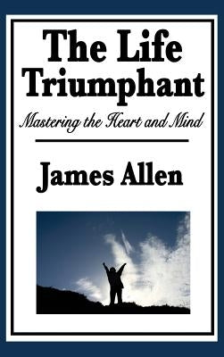 The Life Triumphant: Mastering the Heart and Mind by Allen, James