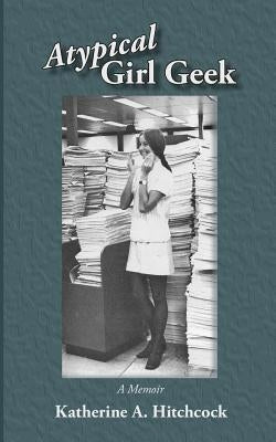 Atypical Girl Geek: A Memoir by Hitchcock, Katherine a.