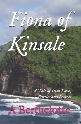 Fiona of Kinsale: A Tale of Irish Love, Battles and Secrets by Berthelotte, Antoinette