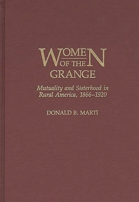 Women of the Grange: Mutuality and Sisterhood in Rural America, 1866-1920 by Marti, Donald B.