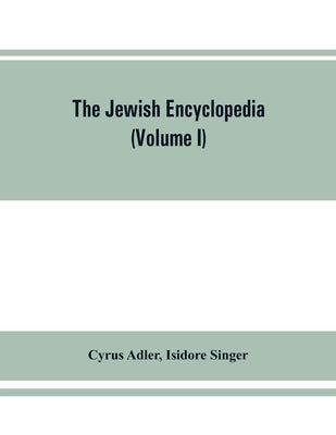 The Jewish encyclopedia: a descriptive record of the history, religion, literature, and customs of the Jewish people from the earliest times to by Adler, Cyrus