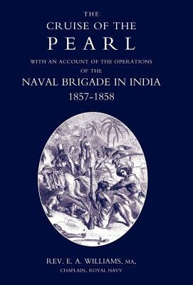 Cruise of the Pearl with an Account of the Operations of the Naval Brigade in India by E. a. Williams, Chaplain Royal Navy