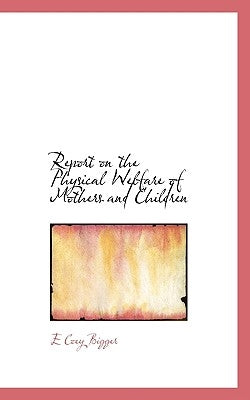 Report on the Physical Welfare of Mothers and Children by Bigger, E. Coey