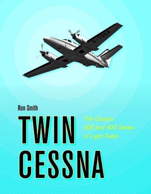 Twin Cessna: The Cessna 300 and 400 Series of Light Twins by Smith, Ron