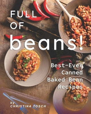 Full of Beans!: Best-Ever Canned Baked Bean Recipes by Tosch, Christina